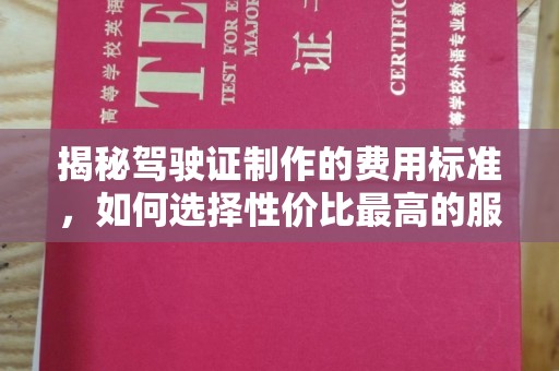 雾峰揭秘驾驶证制作的费用标准，如何选择性价比最高的服务？